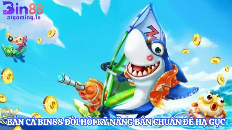 ban-ca-bin88-doi-hoi-ky-nang-ban-chuan-de-ha-guc